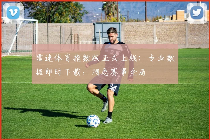 雷速体育指数版正式上线：专业数据即时下载，洞悉赛事全局