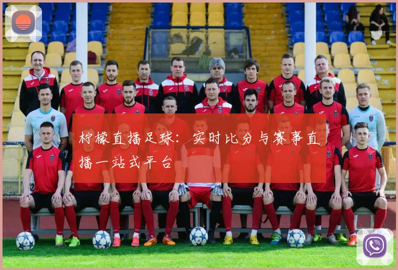 柠檬直播足球：实时比分与赛事直播一站式平台