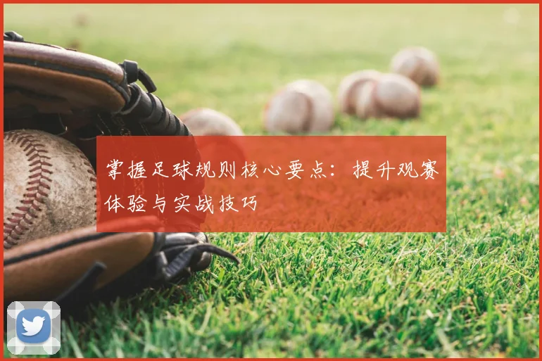 掌握足球规则核心要点：提升观赛体验与实战技巧