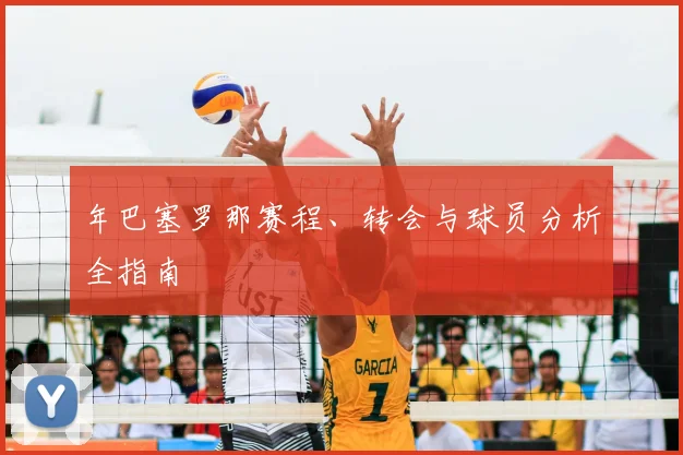 年巴塞罗那赛程、转会与球员分析全指南