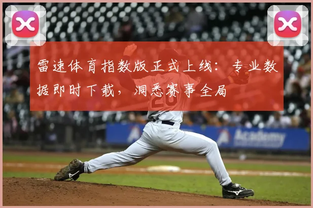 雷速体育指数版正式上线：专业数据即时下载，洞悉赛事全局