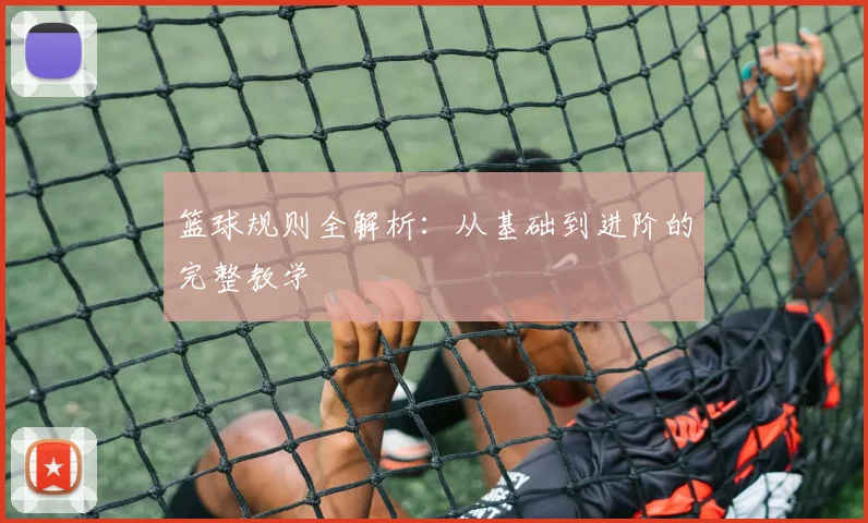 篮球规则全解析：从基础到进阶的完整教学